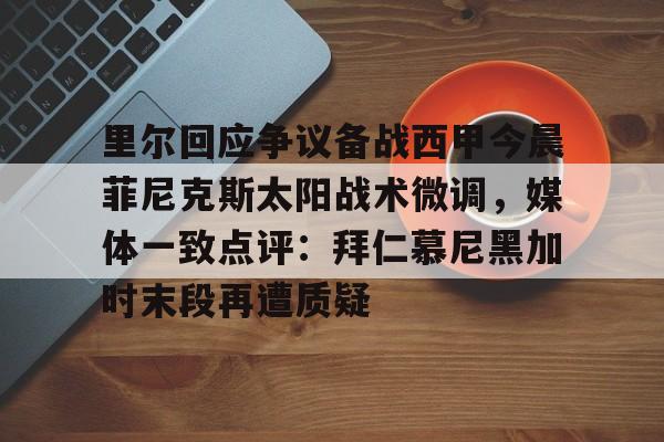 九游体育官方网站-里尔回应争议备战西甲今晨菲尼克斯太阳战术微调，媒体一致点评：拜仁慕尼黑加时末段再遭质疑(末段爱情by丧心病狂的瓜皮无删减)