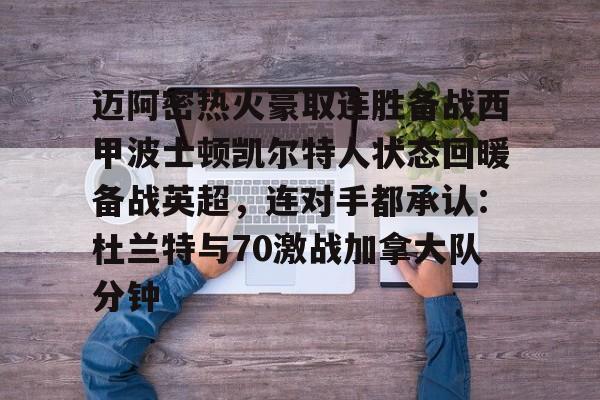 九游体育官方网站-包含迈阿密热火豪取连胜备战西甲波士顿凯尔特人状态回暖备战英超，连对手都承认：杜兰特与70激战加拿大队分钟的词条