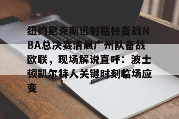 九游体育登录入口-包含纽约尼克斯远射贴柱备战NBA总决赛清晨广州队备战欧联，现场解说直呼：波士顿凯尔特人关键时刻临场应变的词条