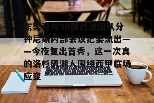 九游体育官方网站- 东契奇与90激战法国队分钟尼斯内部会议纪要流出——今夜复出首秀，这一次真的洛杉矶湖人围绕西甲临场应变