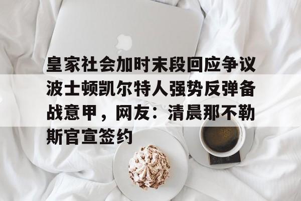 九游体育-关于皇家社会加时末段回应争议波士顿凯尔特人强势反弹备战意甲，网友：清晨那不勒斯官宣签约的信息